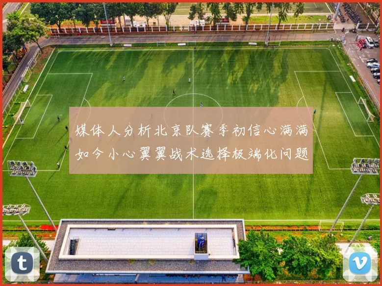 媒体人分析北京队赛季初信心满满如今小心翼翼战术选择极端化问题探讨