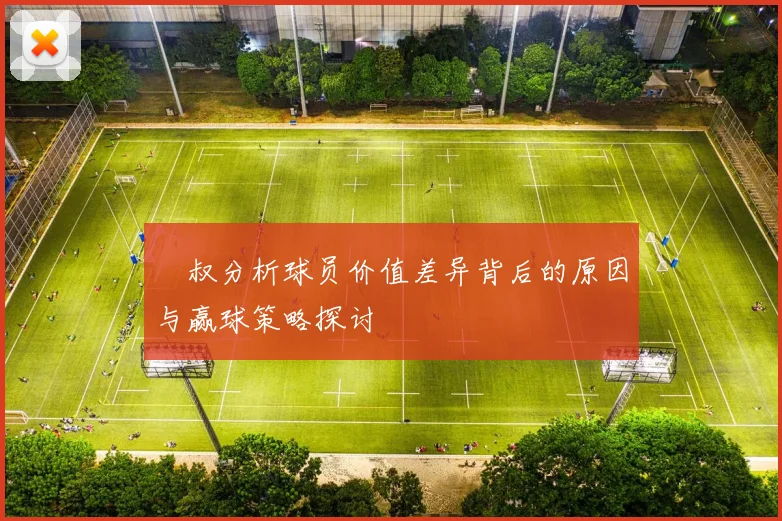 囧叔分析球员价值差异背后的原因与赢球策略探讨