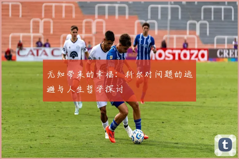 无知带来的幸福：科尔对问题的逃避与人生哲学探讨
