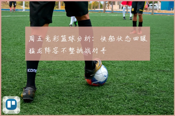 周五竞彩篮球分析：快船状态回暖猛龙阵容不整挑战对手