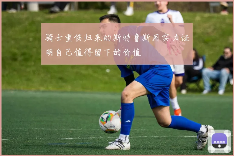 骑士重伤归来的斯特鲁斯用实力证明自己值得留下的价值
