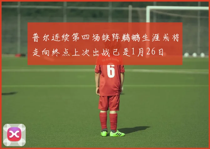 普尔连续第四场缺阵鹈鹕生涯或将走向终点上次出战已是1月26日