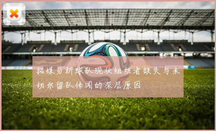 拓媒分析球队现状组织者缺失与米切尔留队传闻的深层原因