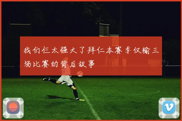 我们仨太强大了拜仁本赛季仅输三场比赛的背后故事