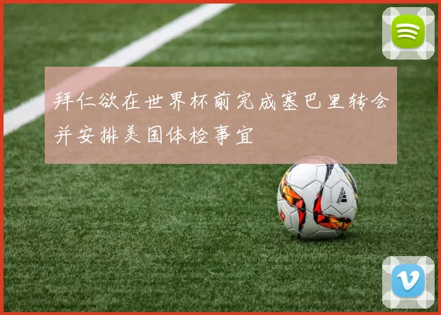 拜仁欲在世界杯前完成塞巴里转会并安排美国体检事宜
